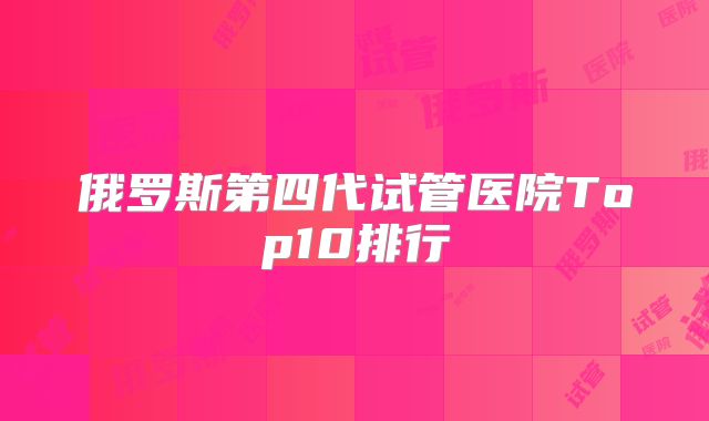 俄罗斯第四代试管医院Top10排行
