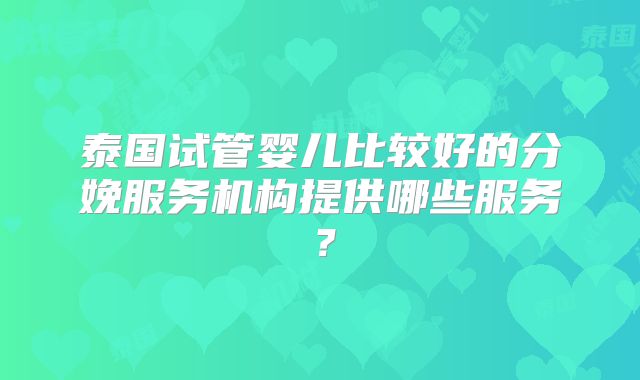 泰国试管婴儿比较好的分娩服务机构提供哪些服务？