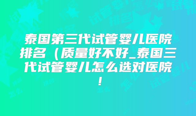 泰国第三代试管婴儿医院排名(质量好不好_泰国三代试管婴儿怎么选对医院!