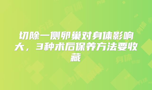 切除一侧卵巢对身体影响大,3种术后保养方法要收藏