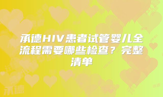 承德HIV患者试管婴儿全流程需要哪些检查?完整清单