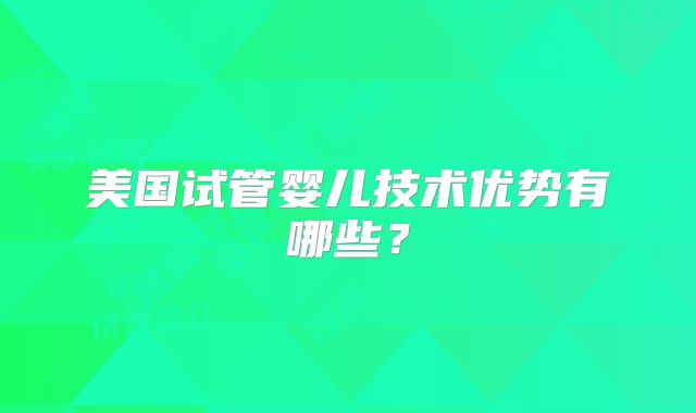 美国试管婴儿技术优势有哪些？