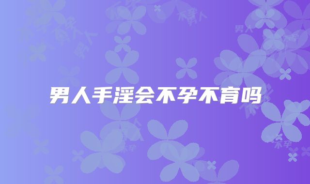 男人手淫会不孕不育吗