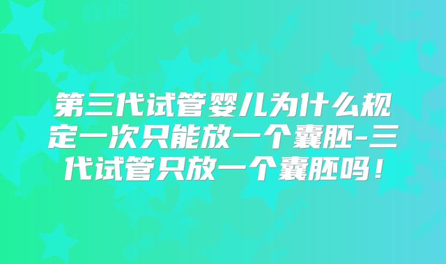 第三代试管婴儿为什么规定一次只能放一个囊胚-三代试管只放一个囊胚吗!