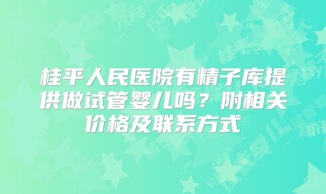 桂平人民医院有精子库提供做试管婴儿吗？附相关价格及联系方式