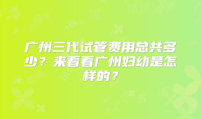 广州三代试管费用总共多少?来看看广州妇幼是怎样的?