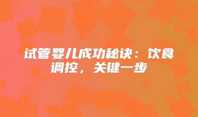 试管婴儿成功秘诀：饮食调控，关键一步