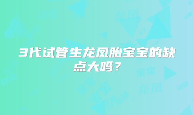 3代试管生龙凤胎宝宝的缺点大吗？