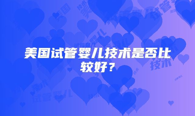 美国试管婴儿技术是否比较好？