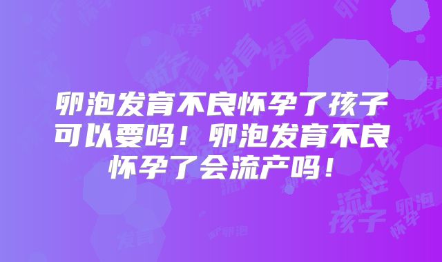 卵泡发育不良怀孕了孩子可以要吗!卵泡发育不良怀孕了会流产吗!