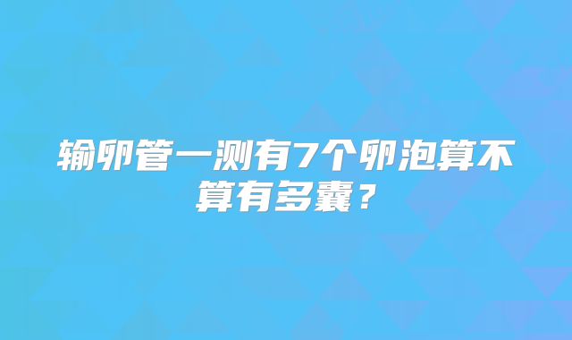 输卵管一测有7个卵泡算不算有多囊？