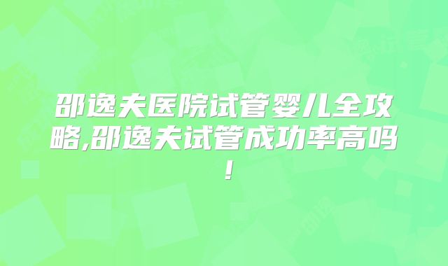 邵逸夫医院试管婴儿全攻略,邵逸夫试管成功率高吗！