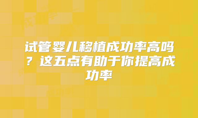 试管婴儿移植成功率高吗？这五点有助于你提高成功率