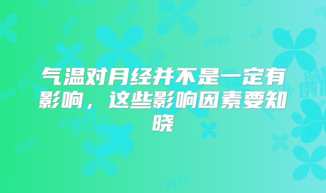 气温对月经并不是一定有影响,这些影响因素要知晓