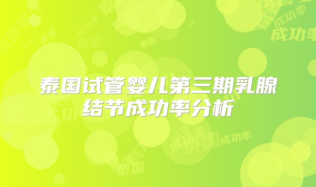 泰国试管婴儿第三期乳腺结节成功率分析