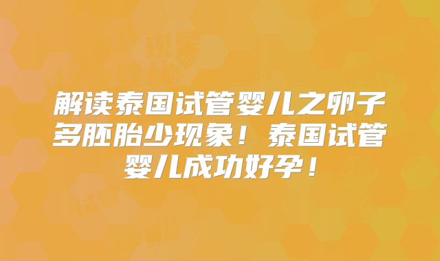 解读泰国试管婴儿之卵子多胚胎少现象！泰国试管婴儿成功好孕！