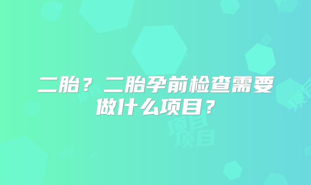 二胎?二胎孕前检查需要做什么项目?