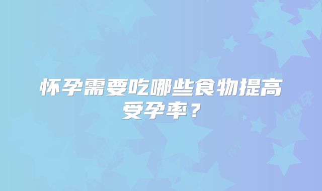 怀孕需要吃哪些食物提高受孕率?