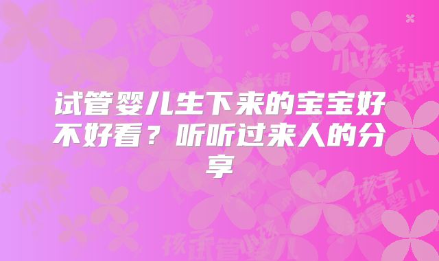 试管婴儿生下来的宝宝好不好看?听听过来人的分享