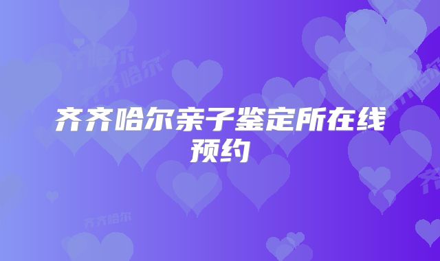 齐齐哈尔亲子鉴定所在线预约