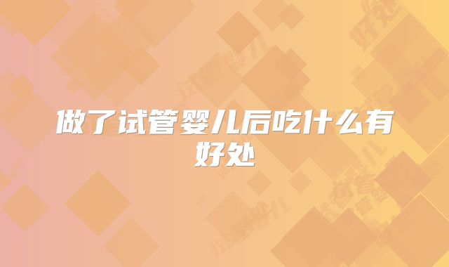 做了试管婴儿后吃什么有好处