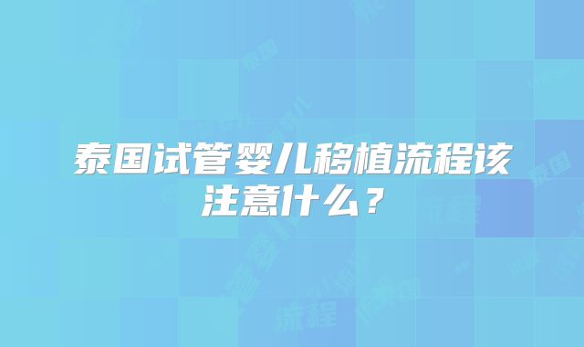 泰国试管婴儿移植流程该注意什么?