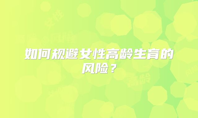 如何规避女性高龄生育的风险？