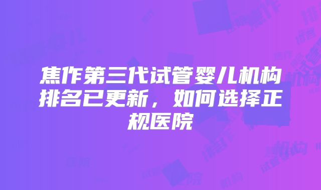 焦作第三代试管婴儿机构排名已更新，如何选择正规医院