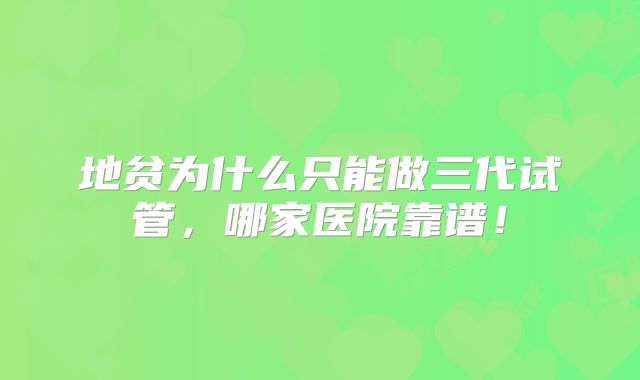 地贫为什么只能做三代试管,哪家医院靠谱!