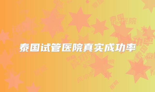 泰国试管医院真实成功率