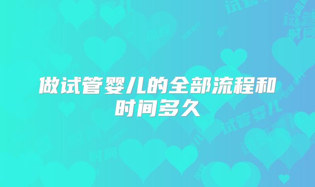 做试管婴儿的全部流程和时间多久
