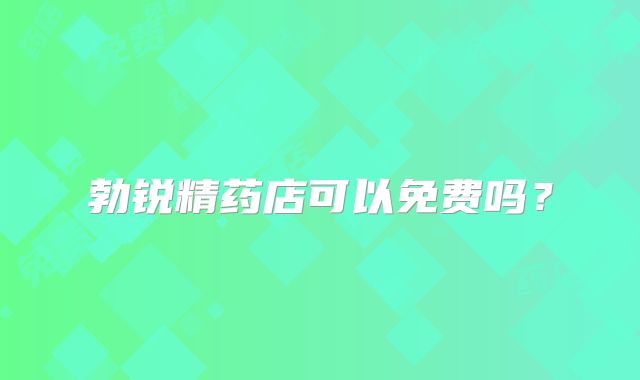勃锐精药店可以免费吗？