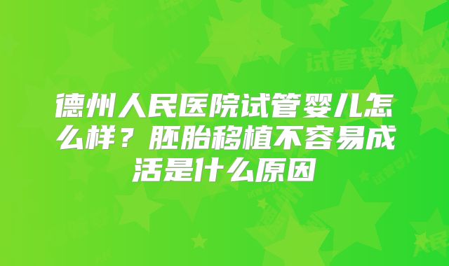 德州人民医院试管婴儿怎么样?胚胎移植不容易成活是什么原因