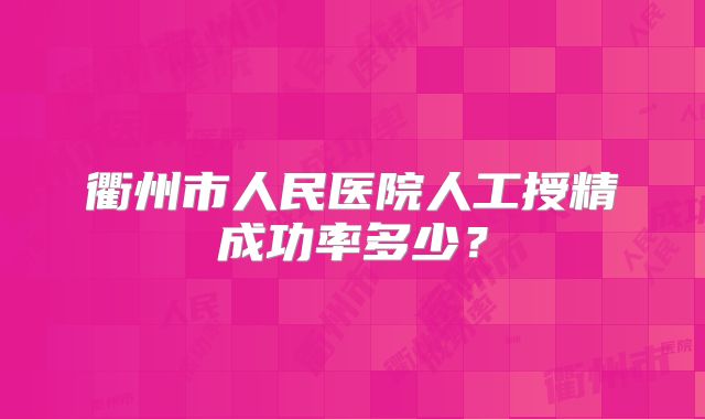 衢州市人民医院人工授精成功率多少？