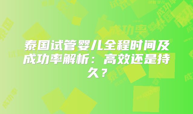 泰国试管婴儿全程时间及成功率解析：高效还是持久？