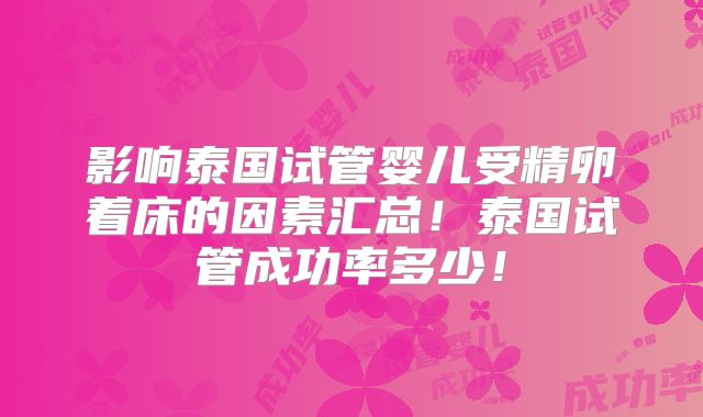 影响泰国试管婴儿受精卵着床的因素汇总！泰国试管成功率多少！