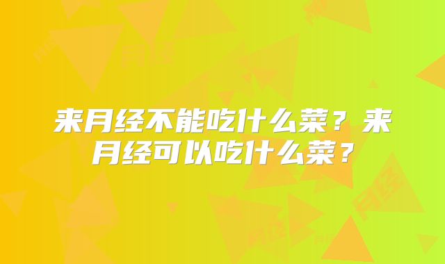 来月经不能吃什么菜？来月经可以吃什么菜？