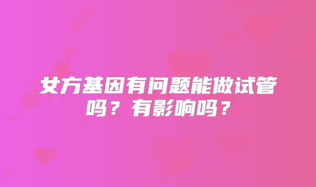 女方基因有问题能做试管吗？有影响吗？