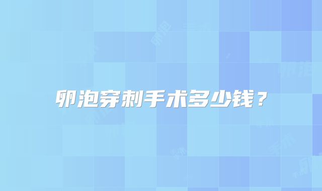 卵泡穿刺手术多少钱？