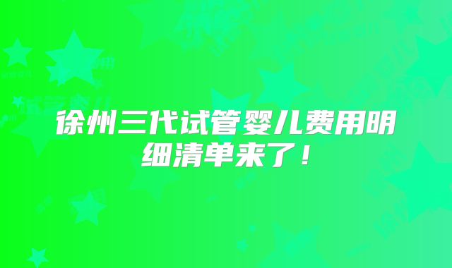徐州三代试管婴儿费用明细清单来了!