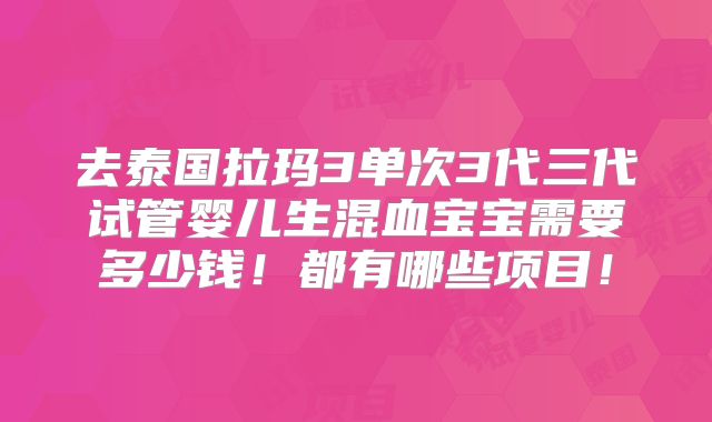 去泰国拉玛3单次3代三代试管婴儿生混血宝宝需要多少钱！都有哪些项目！