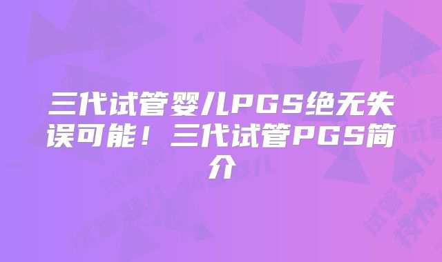 三代试管婴儿PGS绝无失误可能!三代试管PGS简介