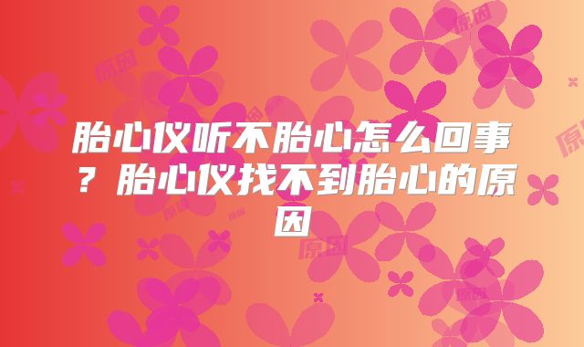 胎心仪听不胎心怎么回事?胎心仪找不到胎心的原因