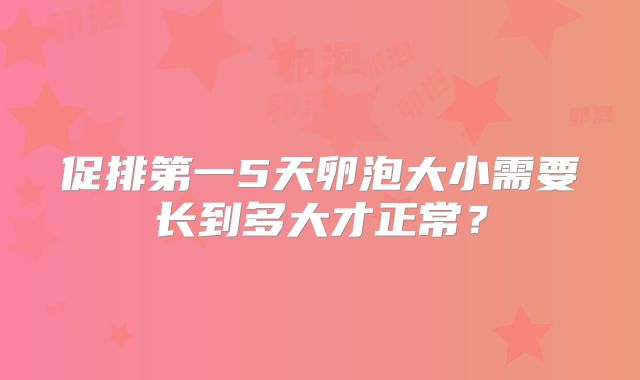 促排第一5天卵泡大小需要长到多大才正常？