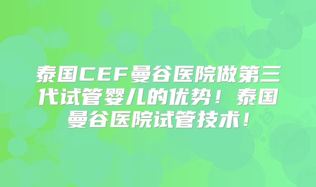 泰国CEF曼谷医院做第三代试管婴儿的优势！泰国曼谷医院试管技术！