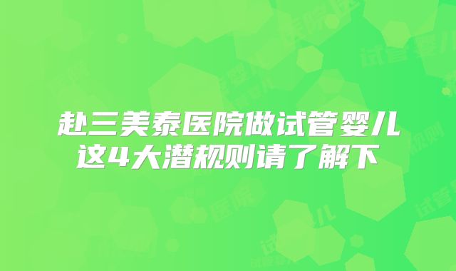 赴三美泰医院做试管婴儿这4大潜规则请了解下