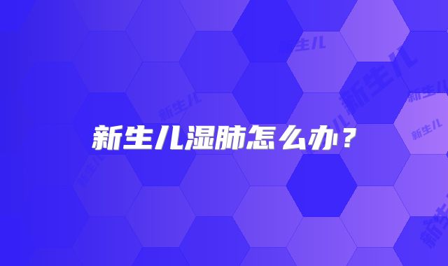 新生儿湿肺怎么办?