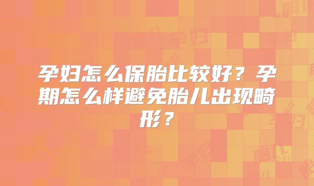 孕妇怎么保胎比较好?孕期怎么样避免胎儿出现畸形?