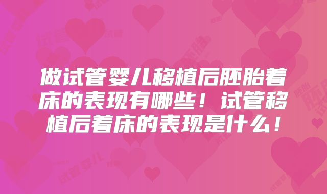 做试管婴儿移植后胚胎着床的表现有哪些！试管移植后着床的表现是什么！