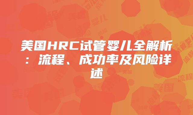 美国HRC试管婴儿全解析：流程、成功率及风险详述